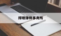 捍理律师事务所(捍正律师事务所怎么样)