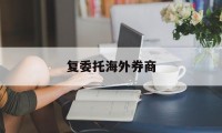 复委托海外券商(国内券商开展海外股市业务)