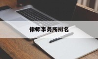 律师事务所排名(中国十大律师事务所排名)