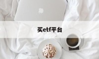 买etf平台(买etf在哪个网站好)