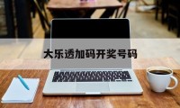 大乐透加码开奖号码(大乐透加码开奖号码走势图)