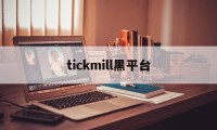 tickmill黑平台(tickmill平台正规吗)