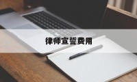 律师宣誓费用(律师宣誓费用多少)