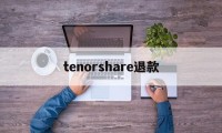 tenorshare退款的简单介绍