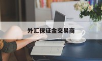 外汇保证金交易商(外汇保证金交易商是什么)