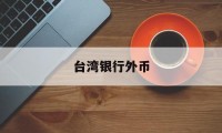 台湾银行外币(台湾银行外币存款手续费)