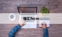 福汇fxcm(福汇fxcm官网登录)