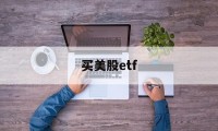 买美股etf(买美股etf汇率有影响吗)