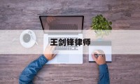 王剑锋律师(王剑锋律师个人资料及简介哪个学校毕业)