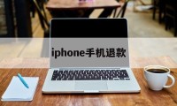 iphone手机退款(苹果手机退款成功率高吗)