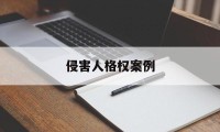 侵害人格权案例(侵犯人格权的典型案例)