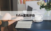 fxtm富拓评价(富拓fxtm资金冻结怎么解冻)