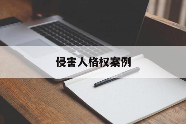 侵害人格权案例(侵犯人格权的典型案例)