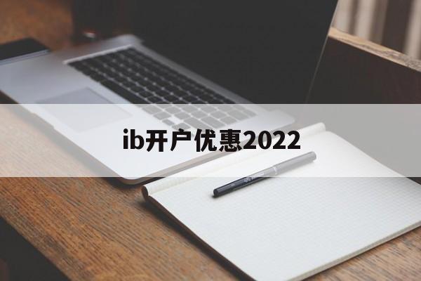 ib开户优惠2022(iban账户在哪个银行开户)