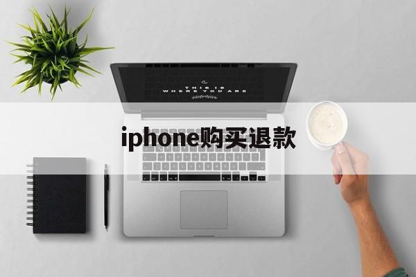 iphone购买退款(苹果购买产品退款一般要多久到账)