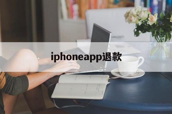 iphoneapp退款(苹果手机退款app store)