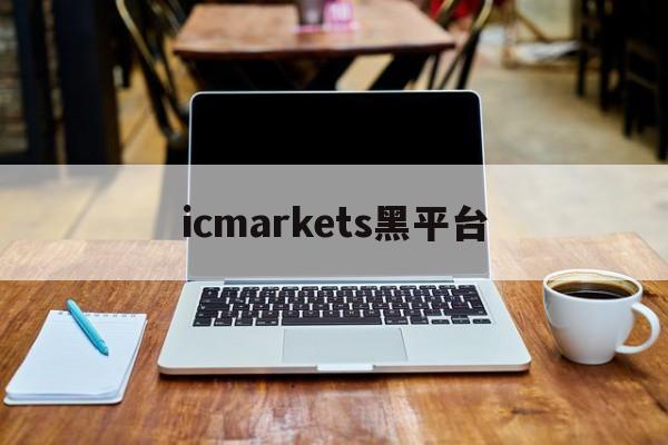 icmarkets黑平台(ic markets正规吗)