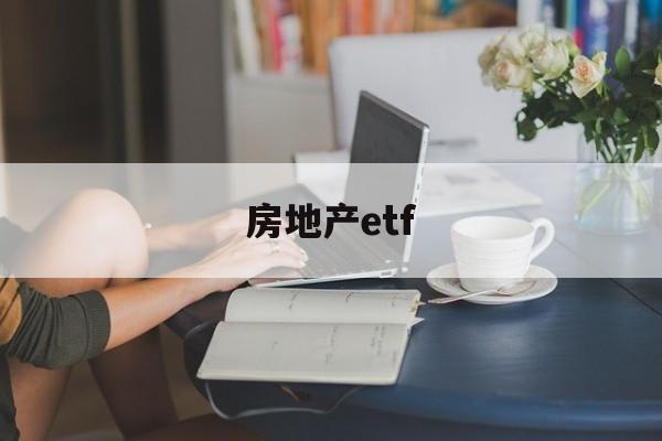 房地产etf(房地产etf股吧)