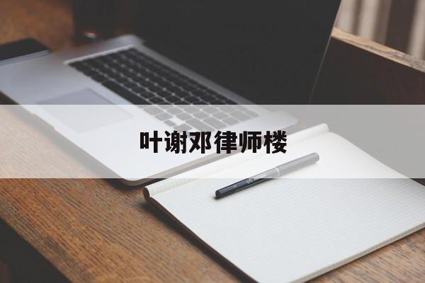 叶谢邓律师楼(叶诚尘律师花了多少钱)